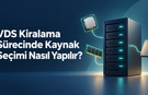 VDS Kiralama Sürecinde Kaynak Seçimi Nasıl Yapılır?