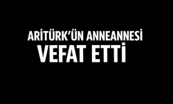 ARITÜRK’ÜN ANNEANNESİ VEFAT ETTİ