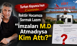Turhan Koyuncu’nun Kaleminden, Rektör Hocamıza Sormak Lazım “İmzaları M.D Atmadıysa Kim Attı”