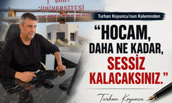 Turhan Koyuncu’nun Kaleminden, “Hocam, Daha Ne Kadar, Sessiz Kalacaksınız.”