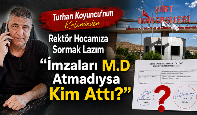 Turhan Koyuncu’nun Kaleminden, Rektör Hocamıza Sormak Lazım “İmzaları M.A Atmadıysa Kim Attı”
