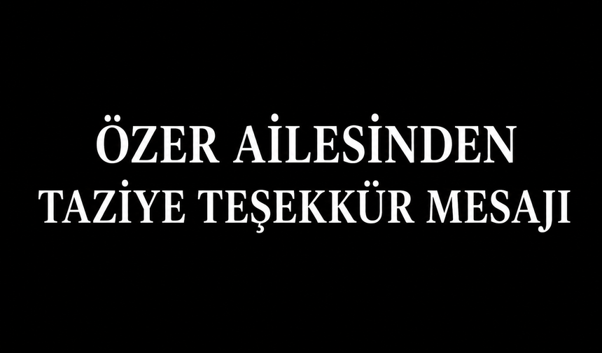 ÖZER AİLESİNDEN TAZİYE TEŞEKKÜR MESAJI