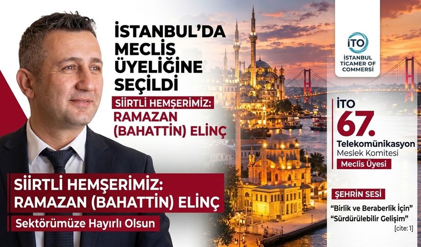SİİRT’Lİ RAMAZAN (BAHATTİN) ELİNÇ, İTO MECLİS ÜYELİĞİNE SEÇİLDİ